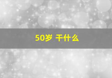 50岁 干什么